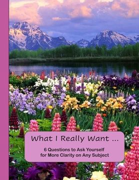 portada What I Really Want: 6 Questions to Ask Yourself for More Clarity on Any Subject - Flowers and Mountains Cover (en Inglés)