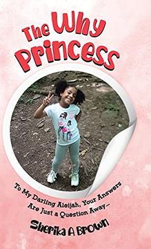 portada The why Princess: To my Darling Aleijah, Your Answers are Just a Question Away. (in English)