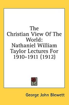 portada the christian view of the world: nathaniel william taylor lectures for 1910-1911 (1912) (en Inglés)