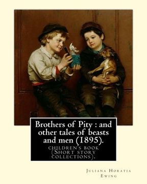 portada Brothers of Pity : and other tales of beasts and men (1895). By: Juliana Horatia Ewing, dedicated By: Horatia Katherine Frances Gatty (1846–1945).: ... was an English writer of children's stories.