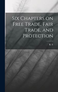 portada Six Chapters on Free Trade, Fair Trade, and Protection (in English)