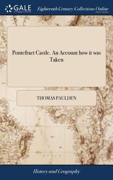 portada Pontefract Castle. An Account how it was Taken: And how General Rainsborough was Surprised in his Quarters at Doncaster, Anno 1648. ... By Captain Tho (en Inglés)