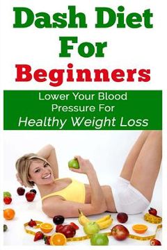 portada DASH Diet For Beginners: Lower Your Blood Pressure For Healthy Weight Loss (en Inglés)