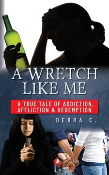 portada A Wretch Like Me: A True Tale of Addiction, Affliction & Redemption