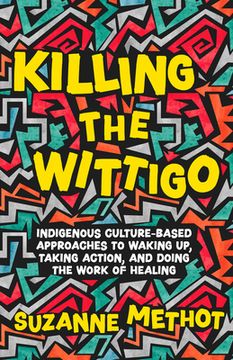 portada Killing the Wittigo: Indigenous Culture-Based Approaches to Waking up, Taking Action, and Doing the Work of Healing 