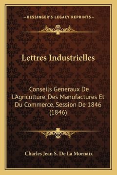 portada Lettres Industrielles: Conseils Generaux De L'Agriculture, Des Manufactures Et Du Commerce, Session De 1846 (1846) (en Francés)