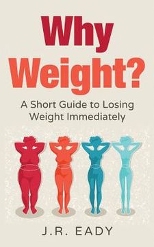 portada Why Weight?: A Short Guide to Losing Weight Immediately (in English)