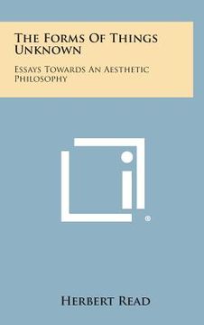 portada The Forms of Things Unknown: Essays Towards an Aesthetic Philosophy (in English)
