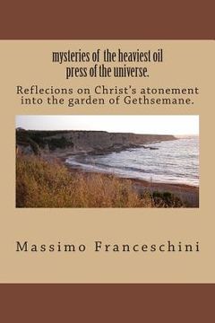 portada mysteries of the heaviest oil press of the universe.: Reflecions on Christ's atonement into the garden of Gethsemane. (en Inglés)