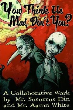 portada You Think Us Mad, Don't You?: A Collaborative Work by Mr. Susurrus Din and Mr. Aaron White