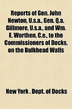 portada reports of gen. john newton, u.s.a., gen. q.a. gillmore, u.s.a., and wm. e. worthen, c.e., to the commissioners of docks, on the bulkhead walls at can