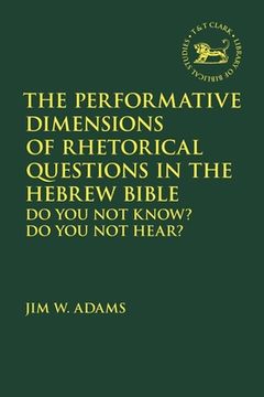 portada The Performative Dimensions of Rhetorical Questions in the Hebrew Bible: Do You Not Know? Do You Not Hear? (en Inglés)