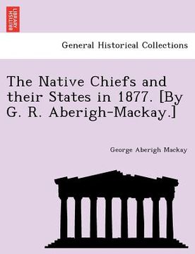 portada the native chiefs and their states in 1877. [by g. r. aberigh-mackay.] (en Inglés)