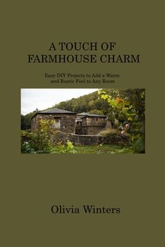 portada A Touch of Farmhouse Charm: Easy DIY Projects to Add a Warm and Rustic Feel to Any Room (en Inglés)