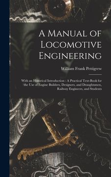 portada A Manual of Locomotive Engineering: With an Historical Introduction: A Practical Text-Book for the Use of Engine Builders, Designers, and Draughtsmen, (en Inglés)