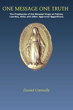 portada One Message One Truth: The Prophecies of the Blessed Virgin at Fatima, Lourdes, Akita and Other Approved Apparitions (in English)
