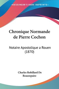 portada Chronique Normande de Pierre Cochon: Notaire Apostolique a Rouen (1870) (en Francés)