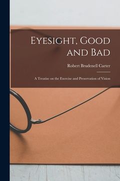 portada Eyesight, Good and Bad: a Treatise on the Exercise and Preservation of Vision (en Inglés)