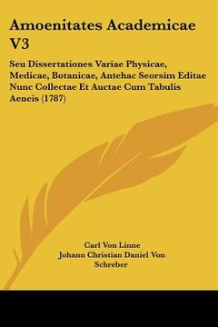 portada amoenitates academicae v3: seu dissertationes variae physicae, medicae, botanicae, antehac seorsim editae nunc collectae et auctae cum tabulis ae (in English)