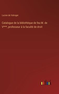 portada Catalogue de la biblothèque de feu M. de V***, professeur à la faculté de droit (en Francés)