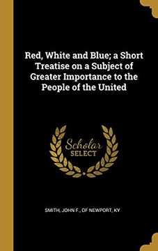portada Red, White and Blue; A Short Treatise on a Subject of Greater Importance to the People of the United (in English)