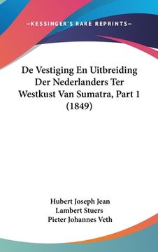 portada De Vestiging En Uitbreiding Der Nederlanders Ter Westkust Van Sumatra, Part 1 (1849)