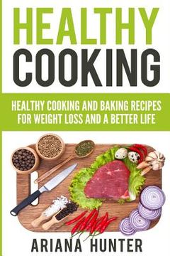 portada Healthy Cooking: Healthy Cooking And Baking Recipes For Weight Loss And A Better Life (in English)