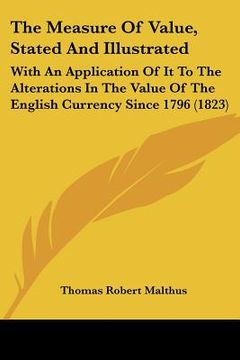 portada the measure of value, stated and illustrated: with an application of it to the alterations in the value of the english currency since 1796 (1823) (en Inglés)