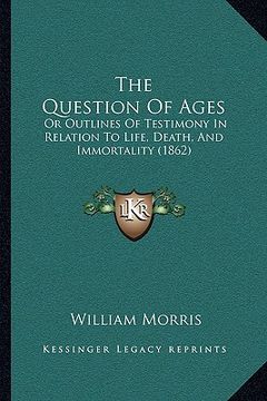 portada the question of ages the question of ages: or outlines of testimony in relation to life, death, and immor outlines of testimony in relation to life, d