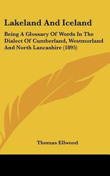 portada lakeland and iceland: being a glossary of words in the dialect of cumberland, westmorland and north lancashire (1895) (in English)