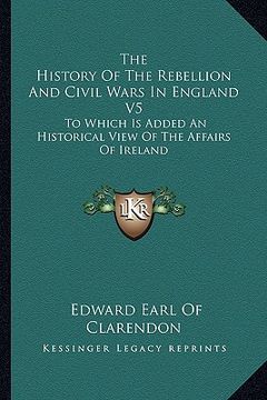 portada the history of the rebellion and civil wars in england v5: to which is added an historical view of the affairs of ireland (in English)