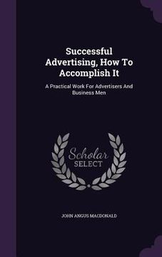 portada Successful Advertising, How To Accomplish It: A Practical Work For Advertisers And Business Men