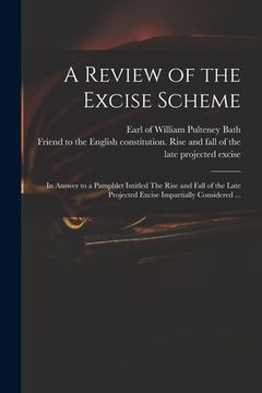 portada A Review of the Excise Scheme: in Answer to a Pamphlet Intitled The Rise and Fall of the Late Projected Excise Impartially Considered ... (in English)