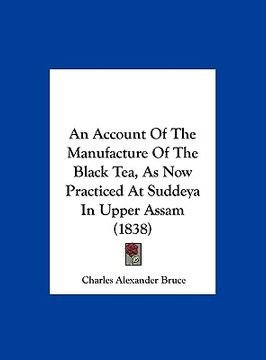 portada an account of the manufacture of the black tea, as now practiced at suddeya in upper assam (1838) (en Inglés)