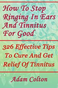portada How To Stop Ringing In Ears And Tinnitus For Good: 326 Effective Tips To Cure And Get Relief Of Tinnitus (en Inglés)