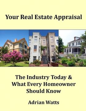 portada Your Real Estate Appraisal: The Industry Today and What Every Homeowner Should Know (in English)