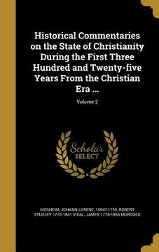 portada Historical Commentaries on the State of Christianity During the First Three Hundred and Twenty-five Years From the Christian Era ...; Volume 2