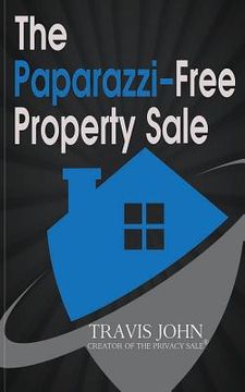 portada The Paparazzi-Free Property Sale: The Celebrity's Guide To Selling Real Estate Under The Radar