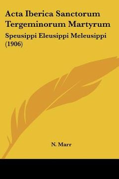 portada acta iberica sanctorum tergeminorum martyrum: speusippi eleusippi meleusippi (1906) (en Inglés)