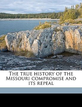 portada the true history of the missouri compromise and its repeal volume 1 (en Inglés)