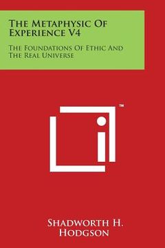 portada The Metaphysic of Experience V4: The Foundations of Ethic and the Real Universe