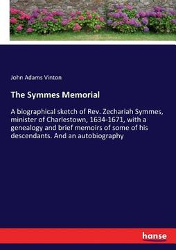 portada The Symmes Memorial: A biographical sketch of Rev. Zechariah Symmes, minister of Charlestown, 1634-1671, with a genealogy and brief memoirs