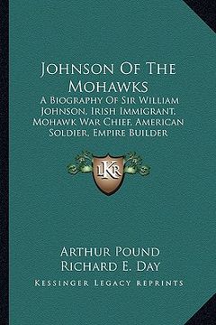 portada johnson of the mohawks: a biography of sir william johnson, irish immigrant, mohawk war chief, american soldier, empire builder (en Inglés)