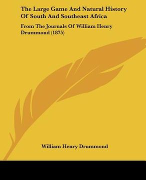 portada the large game and natural history of south and southeast africa: from the journals of william henry drummond (1875) (en Inglés)