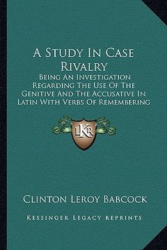 portada a study in case rivalry: being an investigation regarding the use of the genitive and the accusative in latin with verbs of remembering and for (en Inglés)