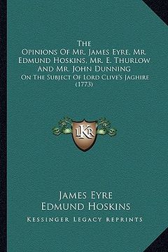 portada the opinions of mr. james eyre, mr. edmund hoskins, mr. e. thurlow and mr. john dunning: on the subject of lord clive's jaghire (1773)