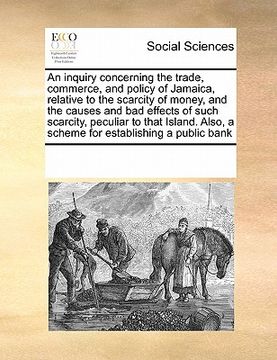 portada an  inquiry concerning the trade, commerce, and policy of jamaica, relative to the scarcity of money, and the causes and bad effects of such scarcity,