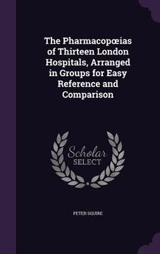portada The Pharmacopoeias of Thirteen London Hospitals, Arranged in Groups for Easy Reference and Comparison