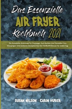 portada Das Essenzielle Air Fryer Kochbuch 2021: Die Komplette Anleitung Für Einsteiger Zum Kochen Und Genießen Von Knusprigen Und Leckeren Rezepten Aus Der H (en Alemán)