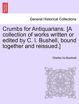 portada crumbs for antiquarians. [a collection of works written or edited by c. i. bushell, bound together and reissued.] (en Inglés)